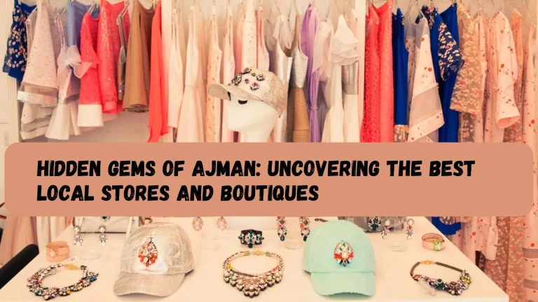 Hidden Gems of Ajman: Uncovering the Best Local Stores and Boutiques