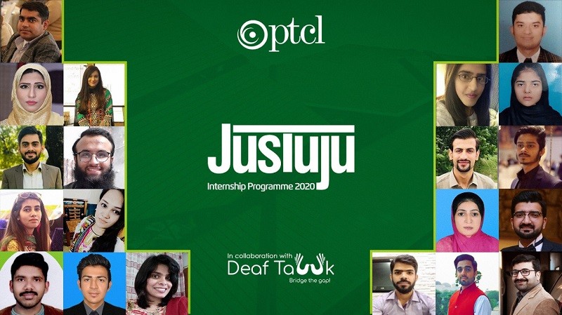 Justuju Internship Programme 2020 - The Pakistan Telecommunication Company Limited (PTCL) has successfully concluded Justuju, an exclusive internship programme for Persons with Disabilities (PWDs). The six weeks internship programme included a structured professional development plan for 20 interns based in Islamabad, Lahore and Karachi.  The selected cohort of interns came from a varied background of education and required accommodation for either hearing/speech impairment, visual impairment or restricted mobility.  The program was conducted via PTCL mentors who assisted the interns against a weekly scorecard on time management, official communication, task delivery, organizational/functional knowledge and Microsoft Teams.  The Sessions were facilitated by Sign Language Interpreters courtesy of DeafTawk. The program further included webinars on overcoming adversity and customized feedback sessions.  The aim was to equip these young graduates with professional skills necessary to kick-start their career in the corporate world. Speaking about the internship program, Syed Mazhar Hussain, Group Chief Human Resource Officer, PTCL & Ufone, said, “With the Justuju program, the PTCL endeavors to enable PWDs in honing their skills so that they can be well-equipped for today’s competitive working environment. We encourage them to use their unique approach and critical thinking for problem solving and decision making. The PTCL being a national company endorses and practices inclusivity where all individuals can contribute to business growth and the country’s economy.” The programme was largely conducted on digital platforms. However, the interns got an opportunity to visit the PTCL offices and experience the corporate working culture in person during the last few weeks.  The PTCL remains committed to taking similar initiatives in the future, focusing on capacity building of youth from all walks of life.